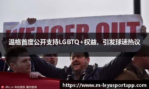 温格首度公开支持LGBTQ+权益，引发球迷热议