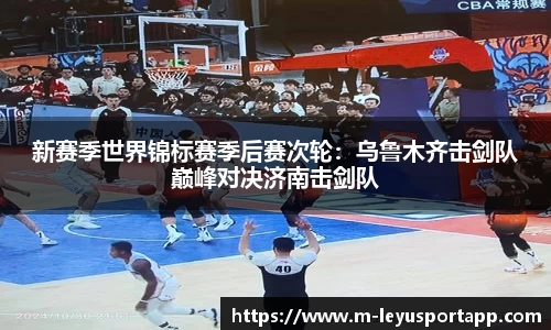 新赛季世界锦标赛季后赛次轮：乌鲁木齐击剑队巅峰对决济南击剑队