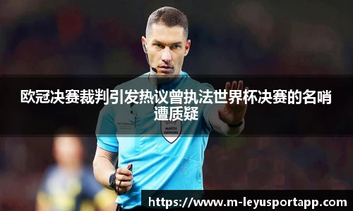 欧冠决赛裁判引发热议曾执法世界杯决赛的名哨遭质疑